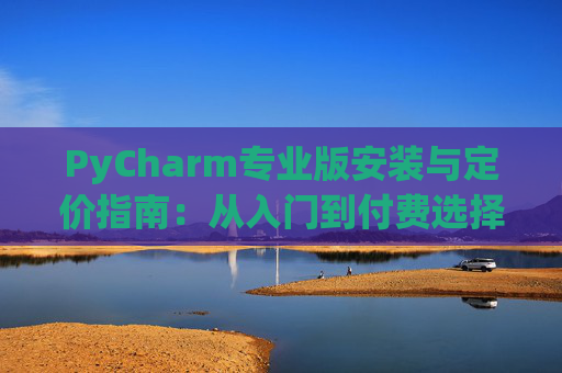 PyCharm专业版安装与定价指南：从入门到付费选择