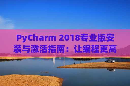 PyCharm 2018专业版安装与激活指南：让编程更高效